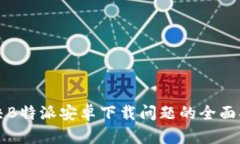 解决B特派安卓下载问题的